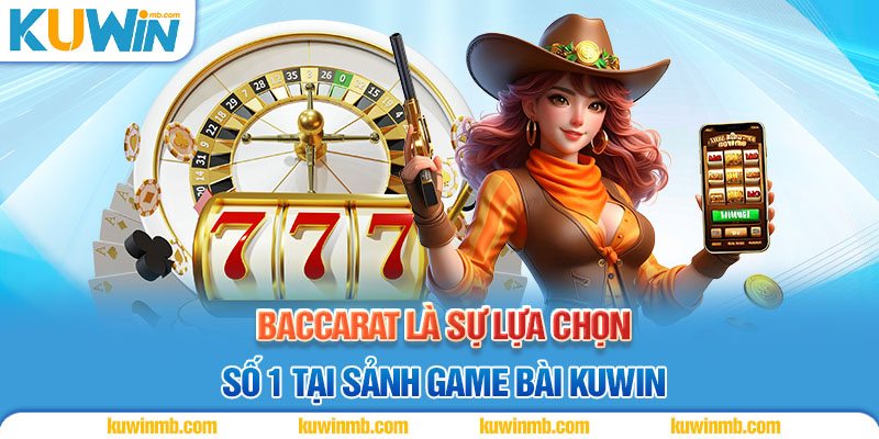 Baccarat là sự lựa chọn số 1 tại sảnh game bài KUWIN