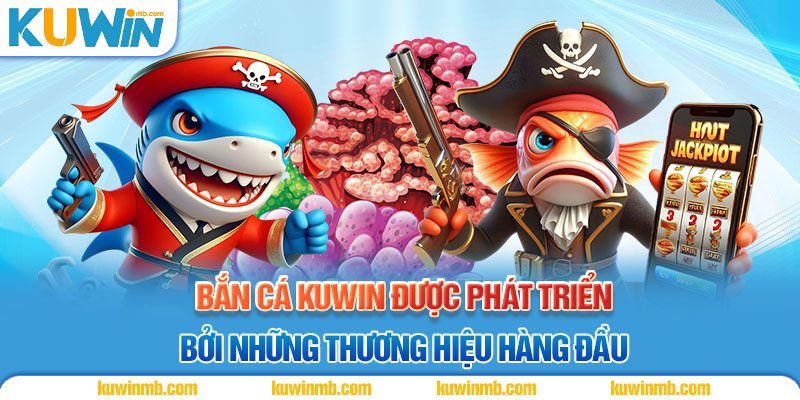 Bắn cá Kuwin được phát triển bởi những thương hiệu hàng đầu