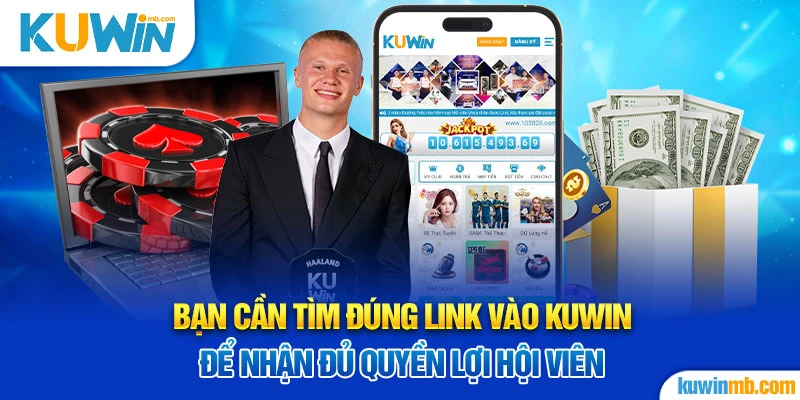 Bạn cần tìm đúng link vào KUWIN để nhận đủ quyền lợi hội viên