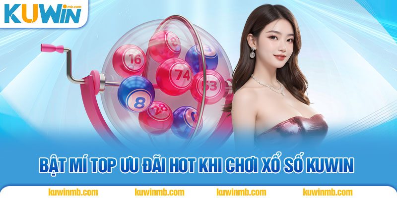 Bật mí top ưu đãi hot khi chơi xổ số KUWIN