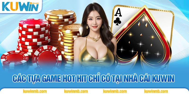 Các tựa game hot hit chỉ có tại nhà cái KUWIN