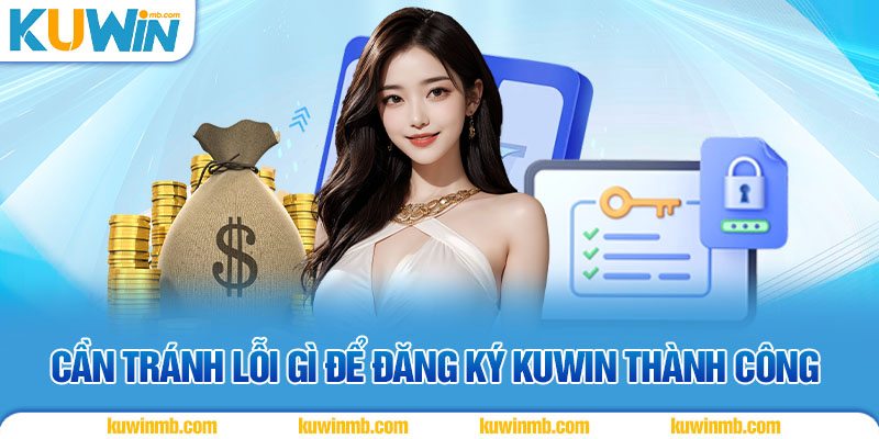 Cần tránh lỗi gì để đăng ký KUWIN thành công
