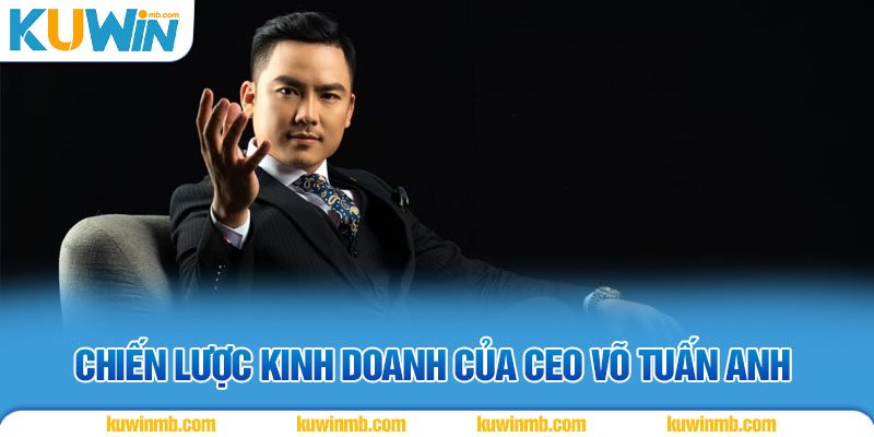Chiến lược kinh doanh của CEO Võ Tuấn Anh