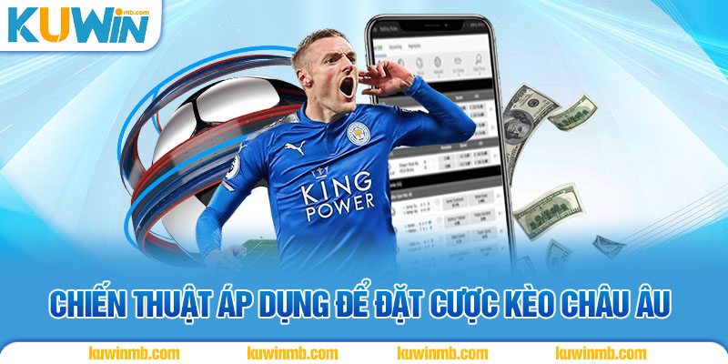 Chiến thuật áp dụng để đặt cược kèo châu Âu
