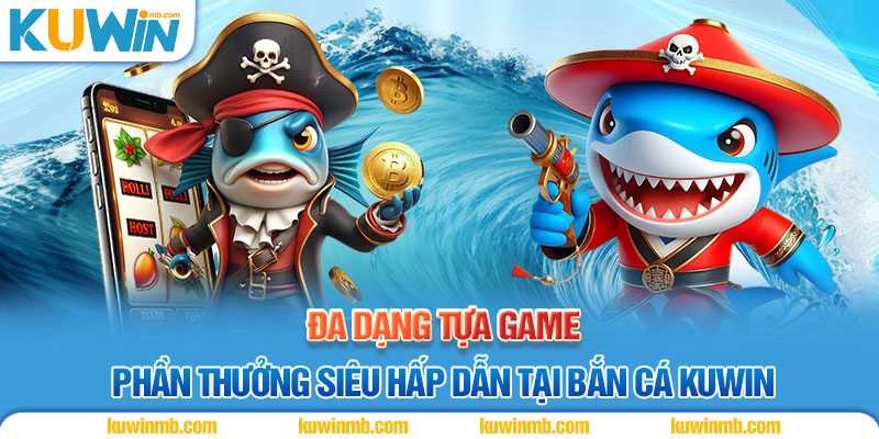 Đa dạng tựa game, phần thưởng siêu hấp dẫn tại bắn cá Kuwin