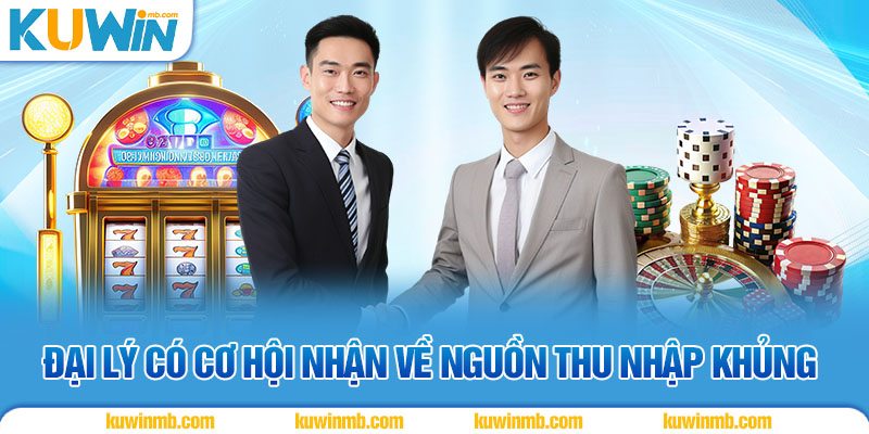 Đại lý có cơ hội nhận về nguồn thu nhập khủng