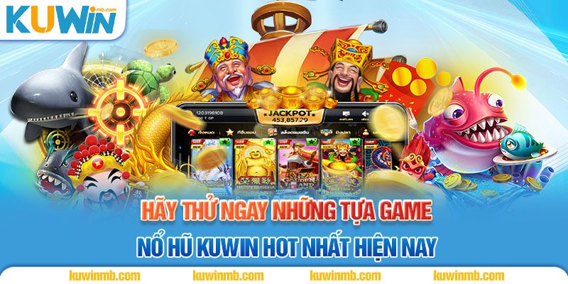 Hãy thử ngay những tựa game nổ hũ Kuwin hot nhất hiện nay