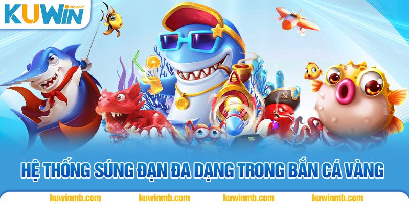 Hệ thống súng đạn đa dạng trong Bắn Cá Vàng