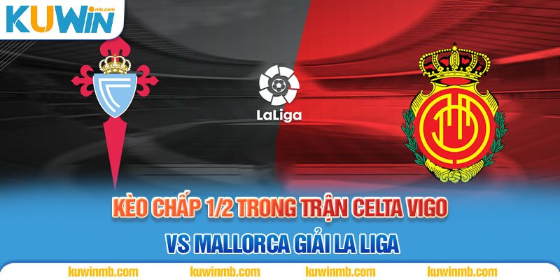 Kèo chấp 1/2 trong trận Celta Vigo vs Mallorca giải La Liga