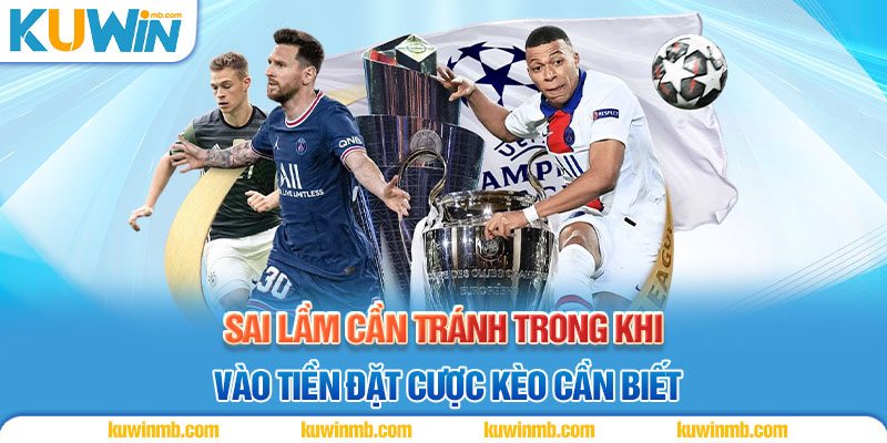 Sai lầm cần tránh trong khi vào tiền đặt cược kèo cần biết