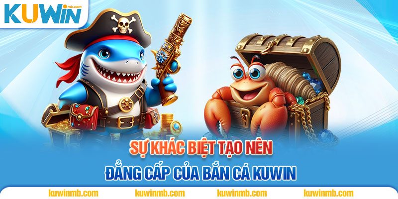 Sự khác biệt tạo nên đẳng cấp của bắn cá Kuwin