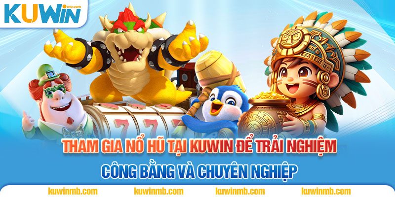 Tham gia nổ hũ tại Kuwin để trải nghiệm công bằng và chuyên nghiệp